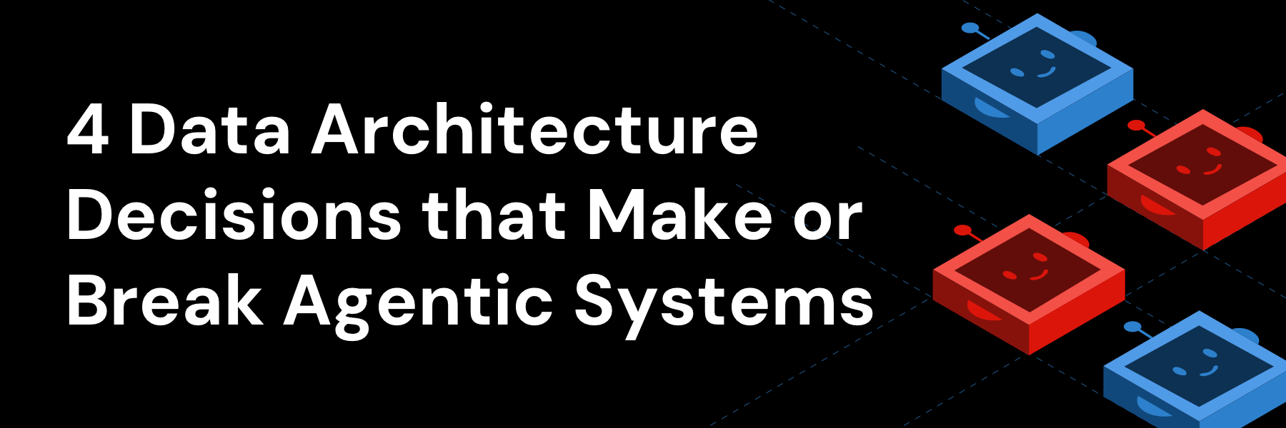 Blog - Four Data Architecture Decisions That Make or Break Agentic Systems - 1800x600